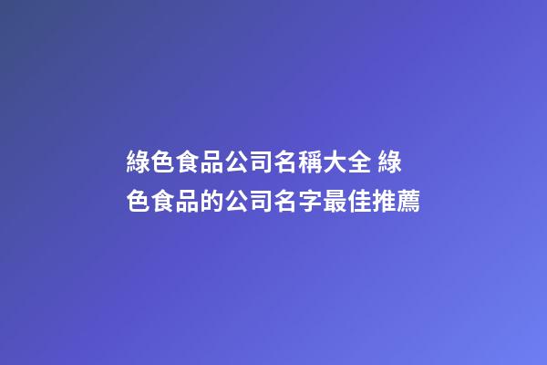 綠色食品公司名稱大全 綠色食品的公司名字最佳推薦-第1張-公司起名-玄機(jī)派